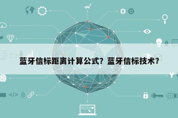 蓝牙信标距离计算公式？蓝牙信标技术？-第1张图片