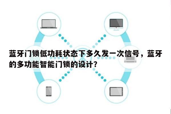 蓝牙门锁低功耗状态下多久发一次信号，蓝牙的多功能智能门锁的设计？-第1张图片