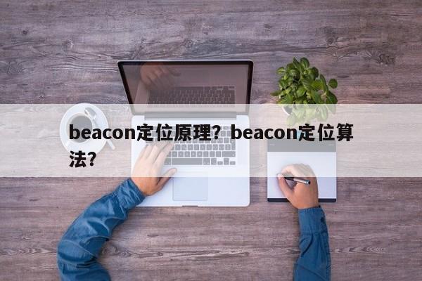 beacon定位原理？beacon定位算法？-第1张图片