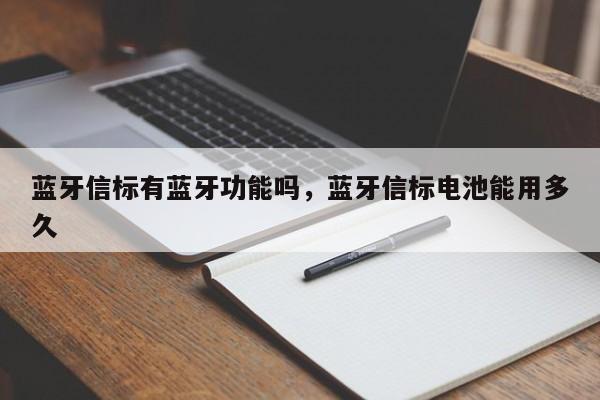 蓝牙信标有蓝牙功能吗，蓝牙信标电池能用多久-第1张图片