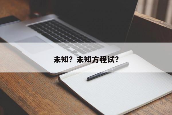 未知？未知方程试？-第1张图片