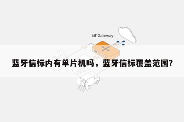 蓝牙信标内有单片机吗，蓝牙信标覆盖范围？-第1张图片