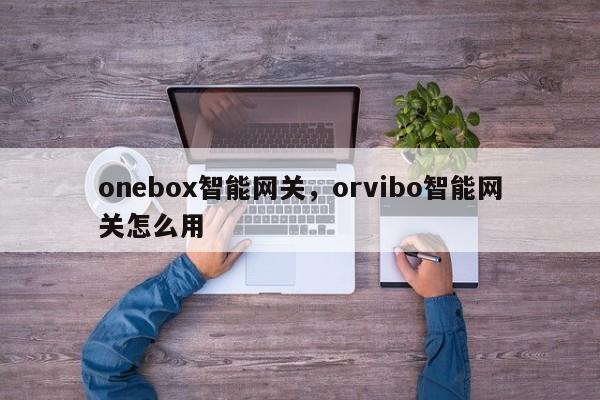 onebox智能网关，orvibo智能网关怎么用-第1张图片