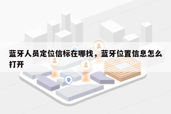 蓝牙人员定位信标在哪找，蓝牙位置信息怎么打开-第1张图片