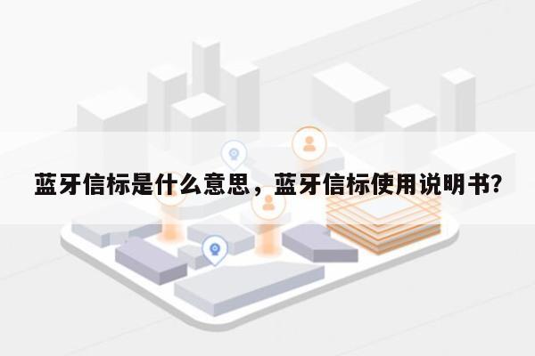 蓝牙信标是什么意思，蓝牙信标使用说明书？-第1张图片