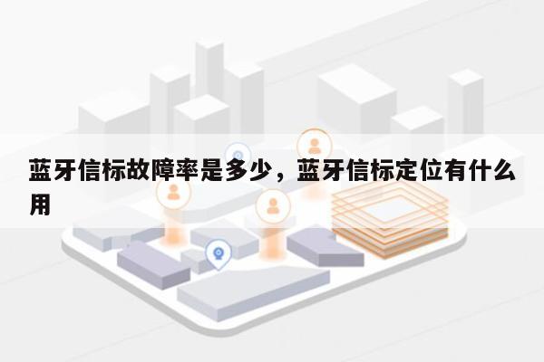 蓝牙信标故障率是多少，蓝牙信标定位有什么用-第1张图片