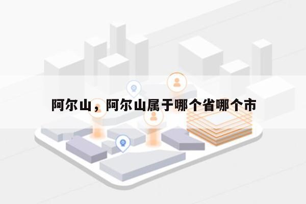 阿尔山，阿尔山属于哪个省哪个市-第1张图片