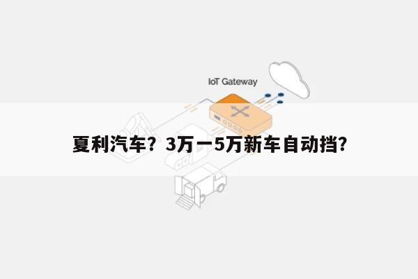 夏利汽车？3万一5万新车自动挡？-第1张图片