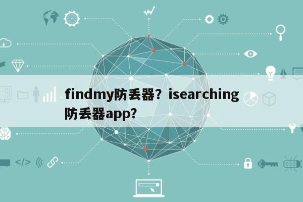 findmy防丢器？isearching防丢器app？-第1张图片