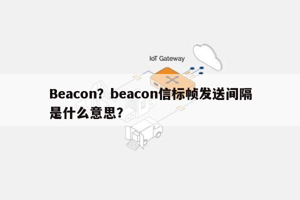 Beacon？beacon信标帧发送间隔是什么意思？-第1张图片