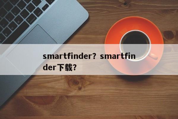 smartfinder？smartfinder下载？-第1张图片