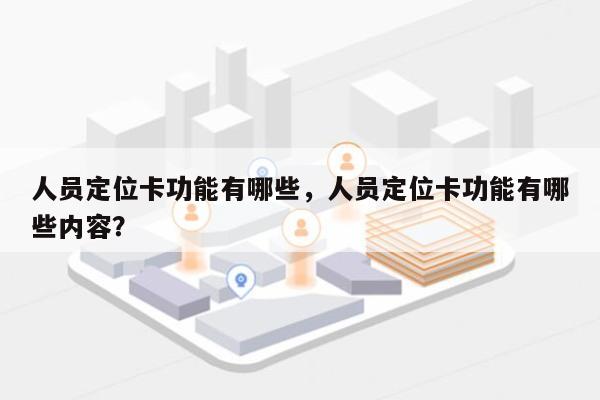 人员定位卡功能有哪些，人员定位卡功能有哪些内容？-第1张图片