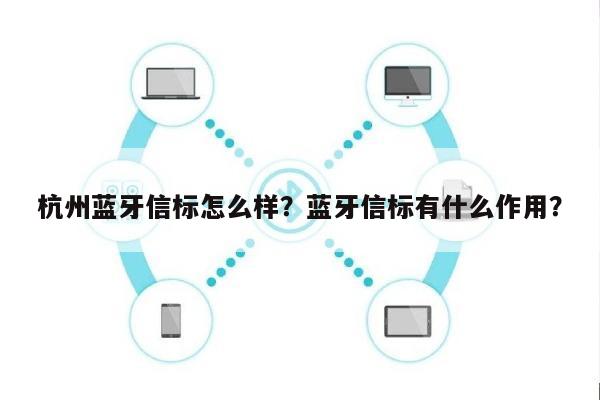 杭州蓝牙信标怎么样？蓝牙信标有什么作用？-第1张图片