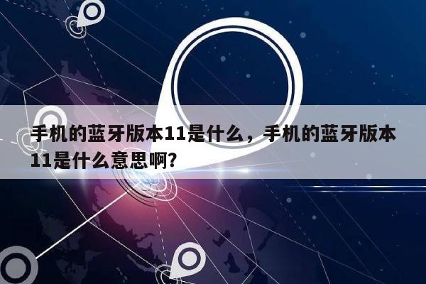 手机的蓝牙版本11是什么，手机的蓝牙版本11是什么意思啊？-第1张图片