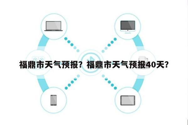 福鼎市天气预报？福鼎市天气预报40天？-第1张图片