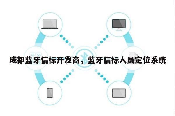 成都蓝牙信标开发商，蓝牙信标人员定位系统-第1张图片