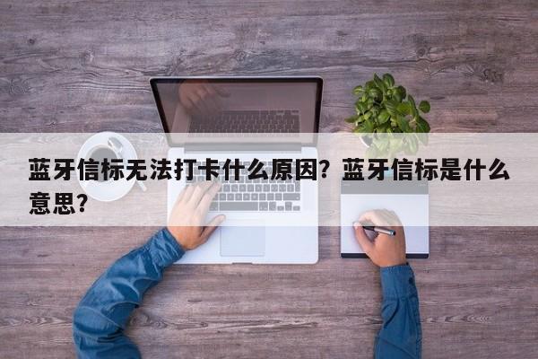 蓝牙信标无法打卡什么原因？蓝牙信标是什么意思？-第1张图片