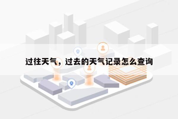 过往天气，过去的天气记录怎么查询-第1张图片