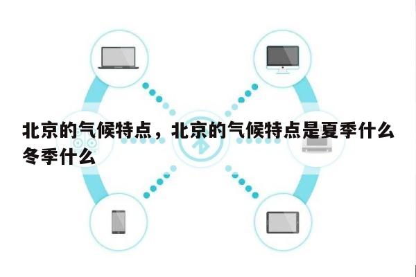 北京的气候特点，北京的气候特点是夏季什么冬季什么-第1张图片