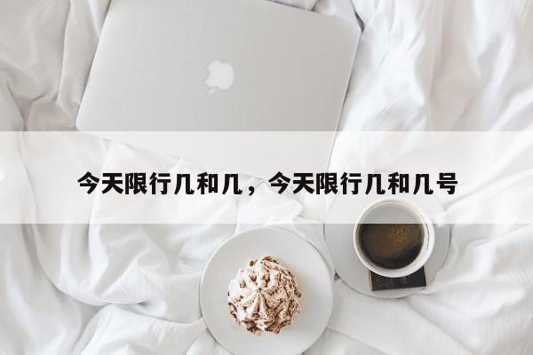 今天限行几和几，今天限行几和几号-第1张图片