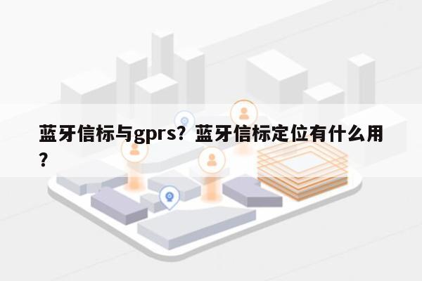 蓝牙信标与gprs？蓝牙信标定位有什么用？-第1张图片