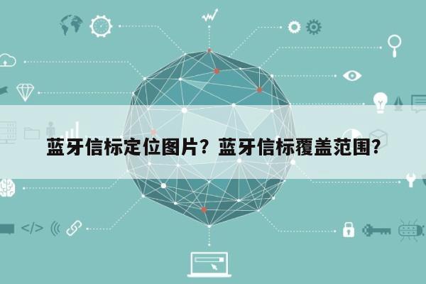 蓝牙信标定位图片？蓝牙信标覆盖范围？-第1张图片