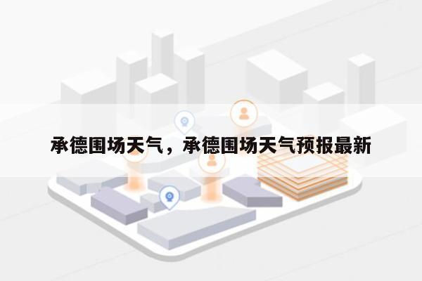 承德围场天气，承德围场天气预报最新-第1张图片