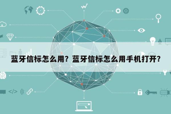 蓝牙信标怎么用？蓝牙信标怎么用手机打开？-第1张图片