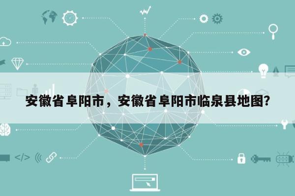 安徽省阜阳市，安徽省阜阳市临泉县地图？-第1张图片