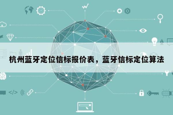 杭州蓝牙定位信标报价表，蓝牙信标定位算法-第1张图片