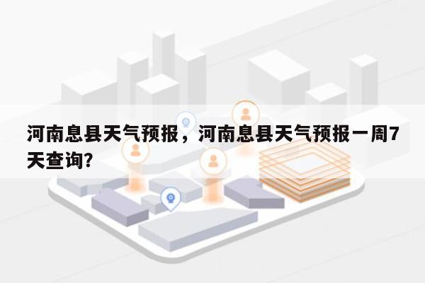 河南息县天气预报，河南息县天气预报一周7天查询？-第1张图片