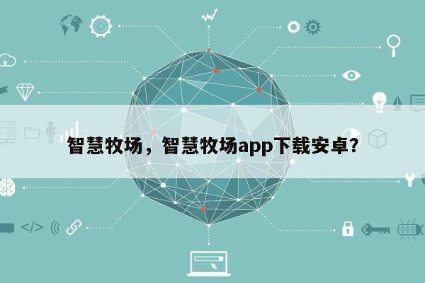 智慧牧场，智慧牧场app下载安卓？-第1张图片