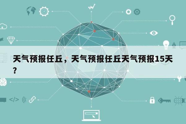 天气预报任丘，天气预报任丘天气预报15天？-第1张图片