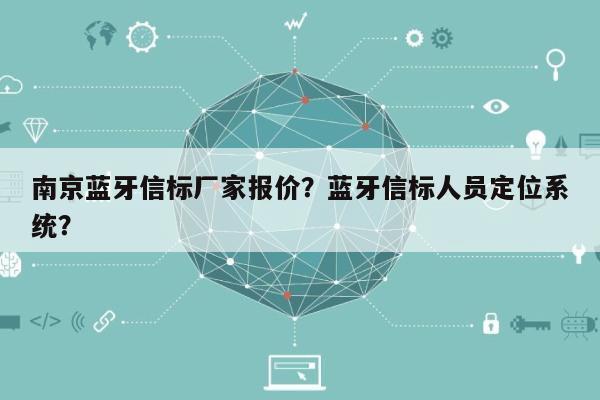 南京蓝牙信标厂家报价？蓝牙信标人员定位系统？-第1张图片