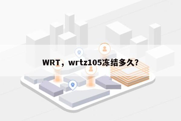 WRT，wrtz105冻结多久？-第1张图片