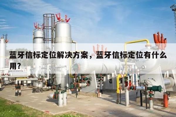 蓝牙信标定位解决方案，蓝牙信标定位有什么用？-第1张图片
