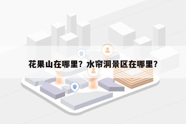 花果山在哪里？水帘洞景区在哪里？-第1张图片