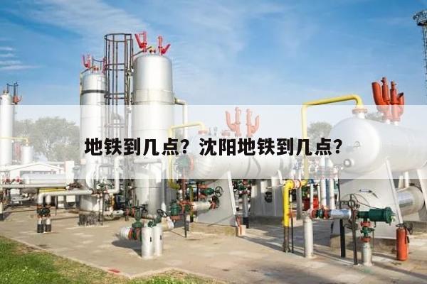地铁到几点？沈阳地铁到几点？-第1张图片