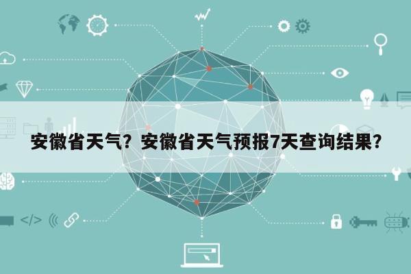 安徽省天气？安徽省天气预报7天查询结果？-第1张图片