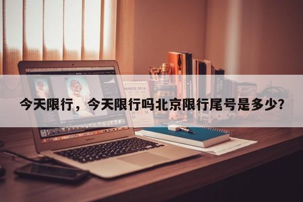 今天限行，今天限行吗北京限行尾号是多少？-第1张图片