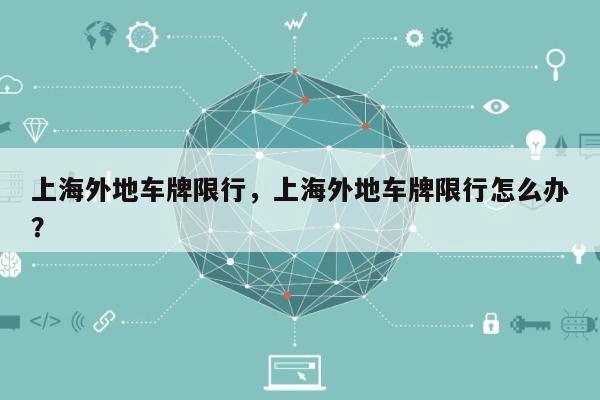 上海外地车牌限行，上海外地车牌限行怎么办？-第1张图片