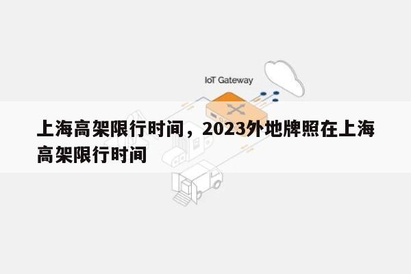 上海高架限行时间，2023外地牌照在上海高架限行时间-第1张图片
