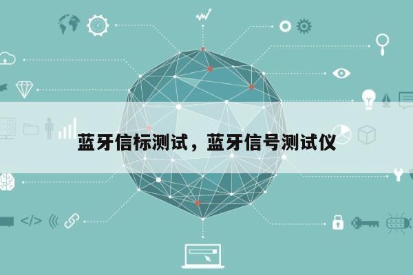 蓝牙信标测试，蓝牙信号测试仪-第1张图片