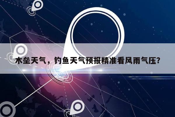 木垒天气，钓鱼天气预报精准看风雨气压？-第1张图片