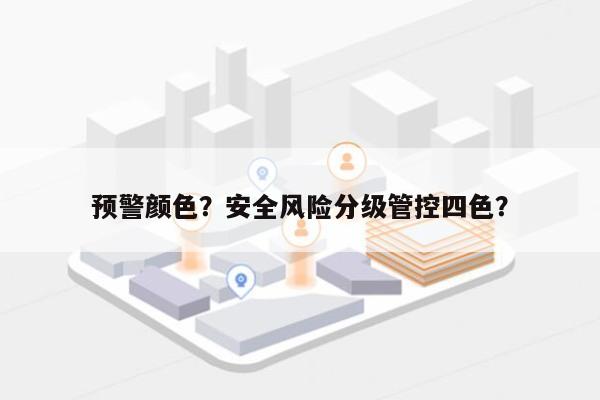 预警颜色？安全风险分级管控四色？-第1张图片