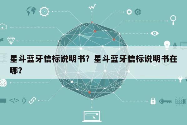 星斗蓝牙信标说明书？星斗蓝牙信标说明书在哪？-第1张图片