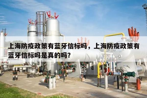 上海防疫政策有蓝牙信标吗，上海防疫政策有蓝牙信标吗是真的吗？-第1张图片