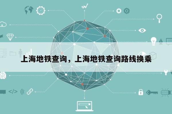 上海地铁查询，上海地铁查询路线换乘-第1张图片