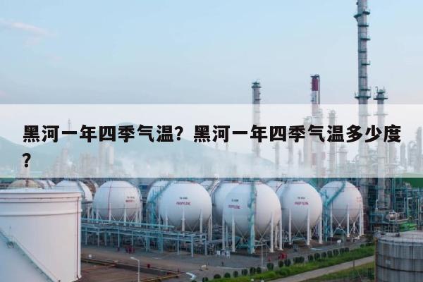黑河一年四季气温？黑河一年四季气温多少度？-第1张图片