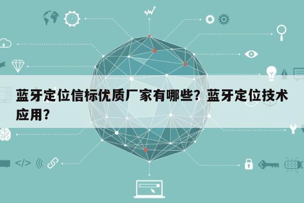 蓝牙定位信标优质厂家有哪些？蓝牙定位技术应用？-第1张图片